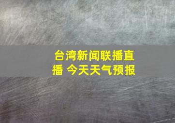 台湾新闻联播直播 今天天气预报